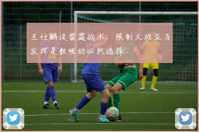 王仕鹏谈雷霆战术：限制文班亚马发挥是教练的必然选择