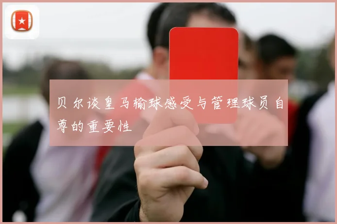 贝尔谈皇马输球感受与管理球员自尊的重要性