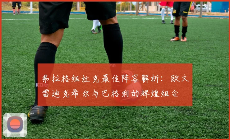 弗拉格组杜克最佳阵容解析：欧文雷迪克希尔与巴格利的辉煌组合