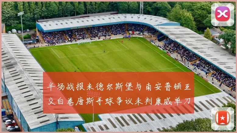 半场战报米德尔斯堡与南安普顿互交白卷唐斯手球争议未判康威单刀击中立柱