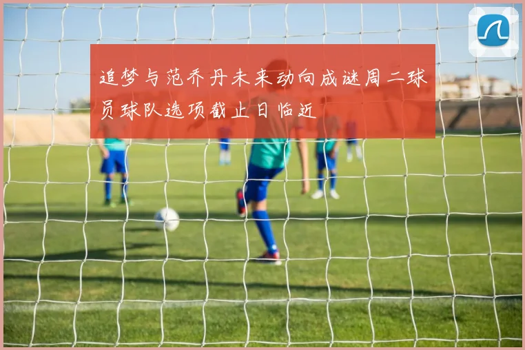 追梦与范乔丹未来动向成谜周二球员球队选项截止日临近