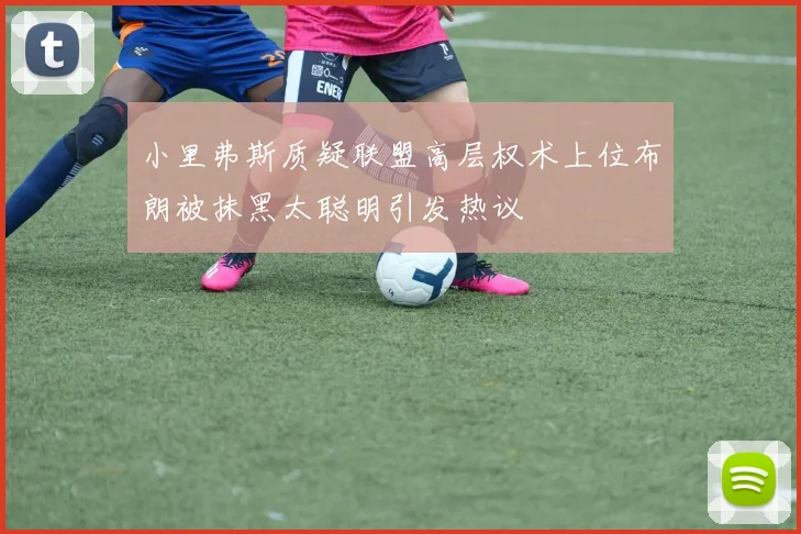 小里弗斯质疑联盟高层权术上位布朗被抹黑太聪明引发热议