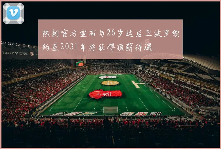 热刺官方宣布与26岁边后卫波罗续约至2031年将获得顶薪待遇
