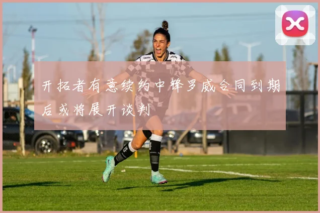 开拓者有意续约中锋罗威合同到期后或将展开谈判