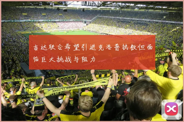 吉达联合希望引进克洛普执教但面临巨大挑战与阻力