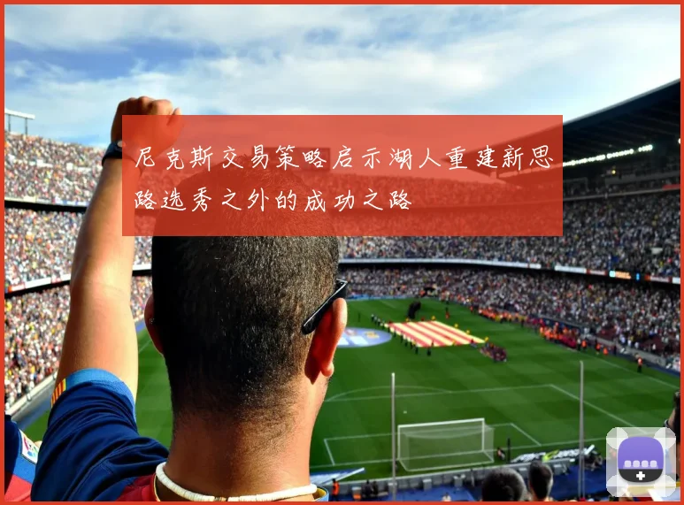尼克斯交易策略启示湖人重建新思路选秀之外的成功之路