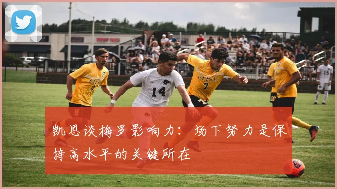 凯恩谈梅罗影响力：场下努力是保持高水平的关键所在