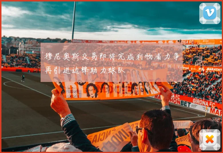 穆尼奥斯交易即将完成利物浦力争再引进边锋助力球队