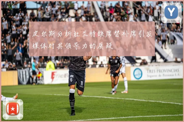 皮尔斯分析杜兰特缺席替补席引发媒体对其领导力的质疑