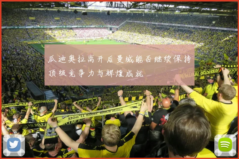 瓜迪奥拉离开后曼城能否继续保持顶级竞争力与辉煌成就