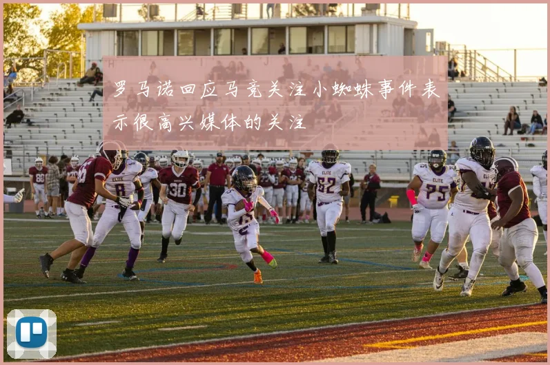 罗马诺回应马竞关注小蜘蛛事件表示很高兴媒体的关注