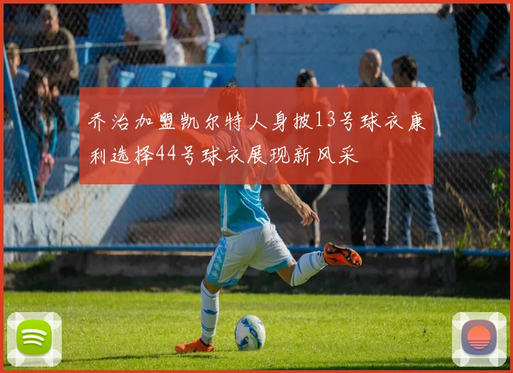 乔治加盟凯尔特人身披13号球衣康利选择44号球衣展现新风采